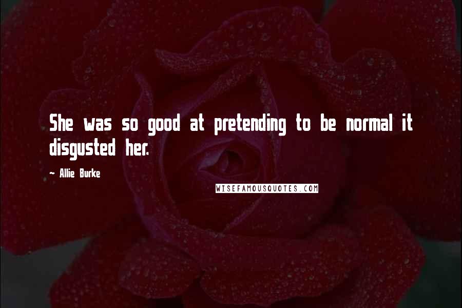 Allie Burke Quotes: She was so good at pretending to be normal it disgusted her.