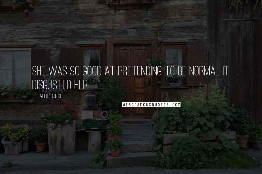 Allie Burke Quotes: She was so good at pretending to be normal it disgusted her.