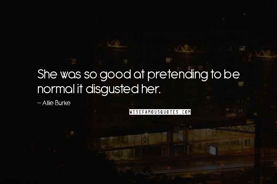 Allie Burke Quotes: She was so good at pretending to be normal it disgusted her.