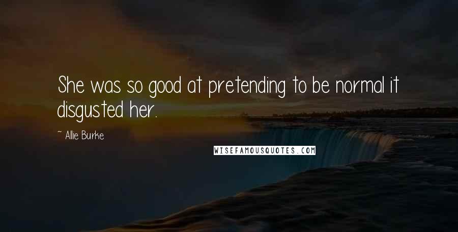 Allie Burke Quotes: She was so good at pretending to be normal it disgusted her.