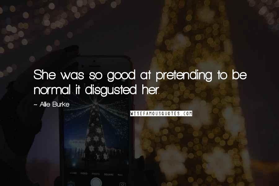 Allie Burke Quotes: She was so good at pretending to be normal it disgusted her.