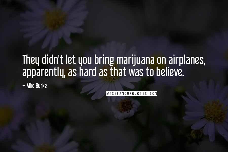 Allie Burke Quotes: They didn't let you bring marijuana on airplanes, apparently, as hard as that was to believe.