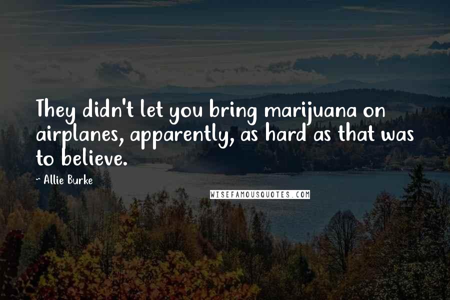 Allie Burke Quotes: They didn't let you bring marijuana on airplanes, apparently, as hard as that was to believe.