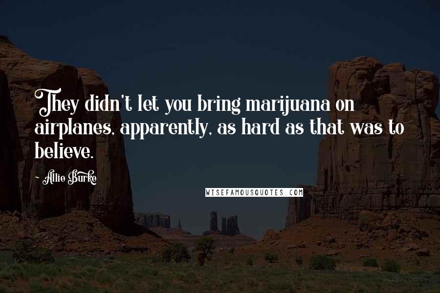 Allie Burke Quotes: They didn't let you bring marijuana on airplanes, apparently, as hard as that was to believe.