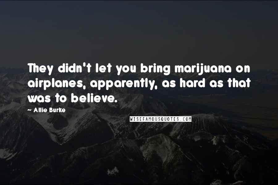 Allie Burke Quotes: They didn't let you bring marijuana on airplanes, apparently, as hard as that was to believe.