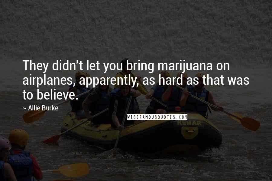 Allie Burke Quotes: They didn't let you bring marijuana on airplanes, apparently, as hard as that was to believe.