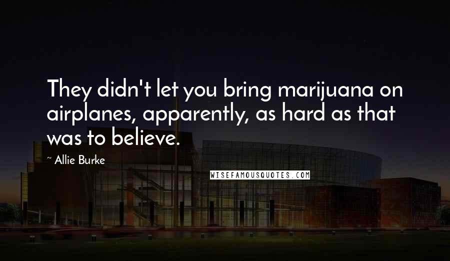 Allie Burke Quotes: They didn't let you bring marijuana on airplanes, apparently, as hard as that was to believe.