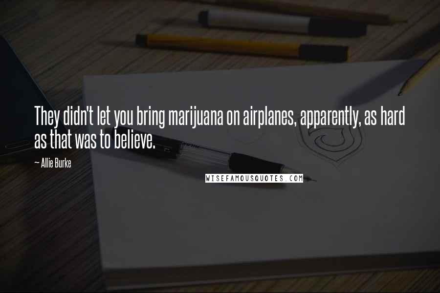 Allie Burke Quotes: They didn't let you bring marijuana on airplanes, apparently, as hard as that was to believe.