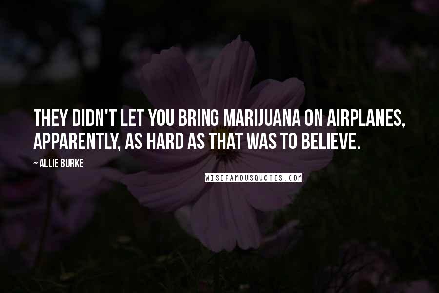 Allie Burke Quotes: They didn't let you bring marijuana on airplanes, apparently, as hard as that was to believe.