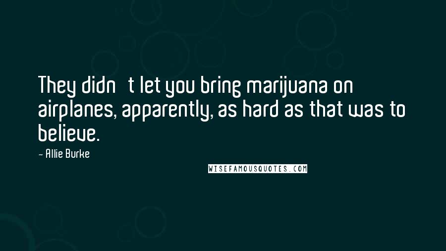 Allie Burke Quotes: They didn't let you bring marijuana on airplanes, apparently, as hard as that was to believe.