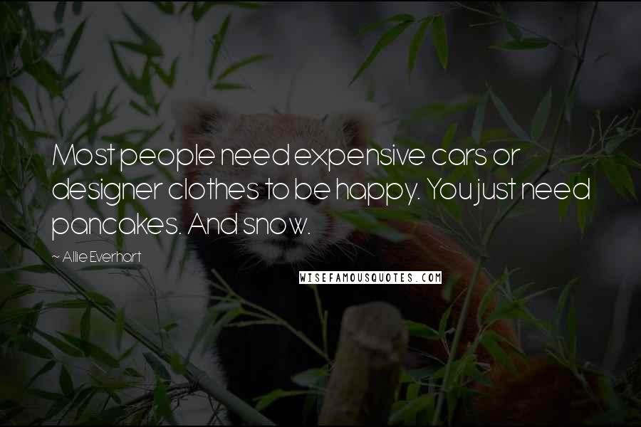 Allie Everhart Quotes: Most people need expensive cars or designer clothes to be happy. You just need pancakes. And snow.