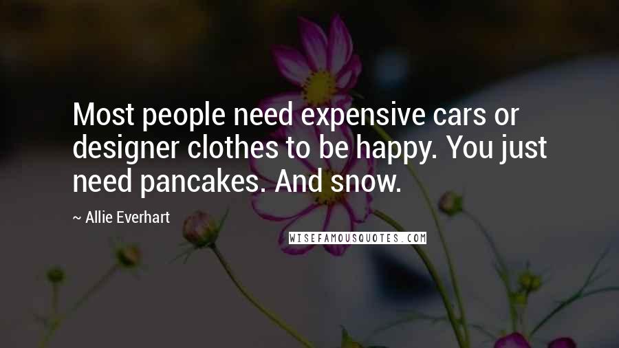 Allie Everhart Quotes: Most people need expensive cars or designer clothes to be happy. You just need pancakes. And snow.