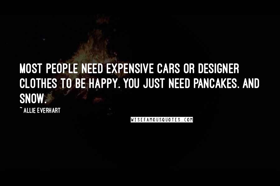 Allie Everhart Quotes: Most people need expensive cars or designer clothes to be happy. You just need pancakes. And snow.
