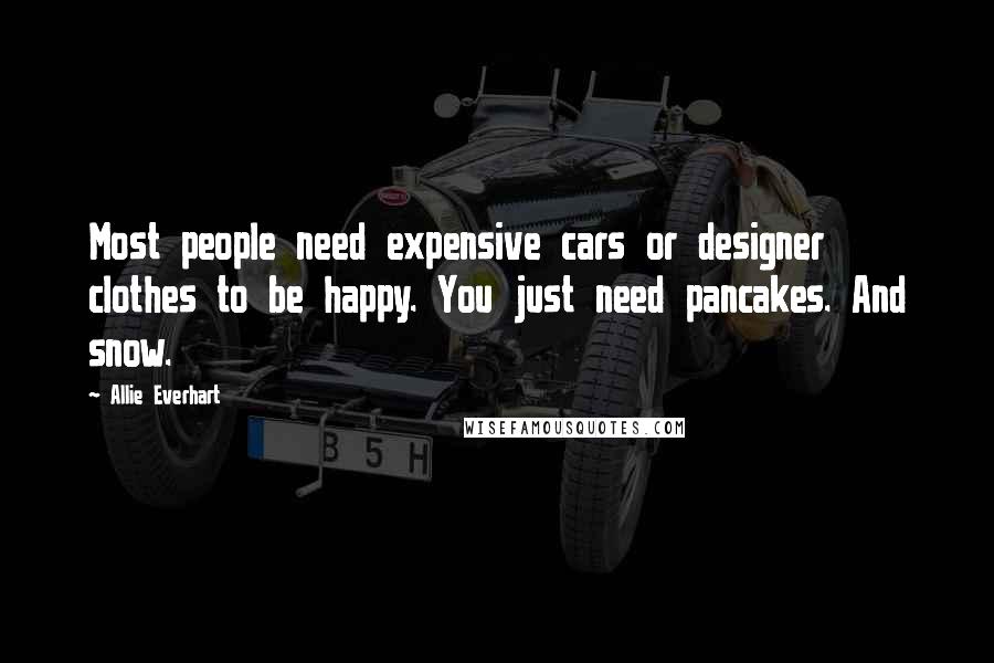 Allie Everhart Quotes: Most people need expensive cars or designer clothes to be happy. You just need pancakes. And snow.