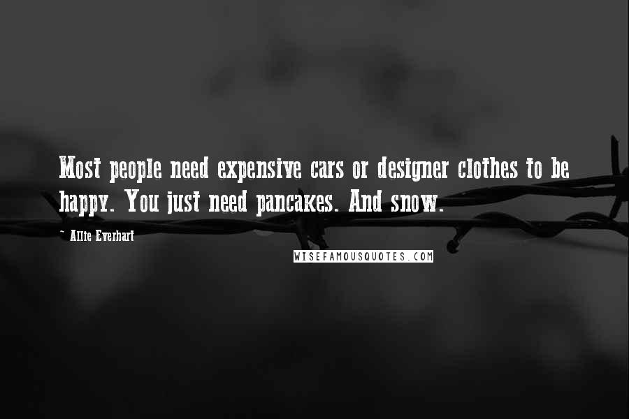 Allie Everhart Quotes: Most people need expensive cars or designer clothes to be happy. You just need pancakes. And snow.