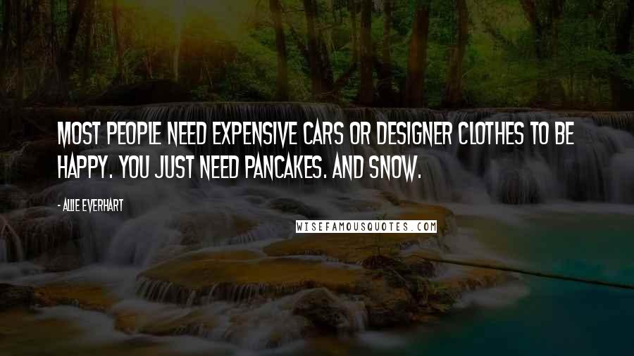 Allie Everhart Quotes: Most people need expensive cars or designer clothes to be happy. You just need pancakes. And snow.