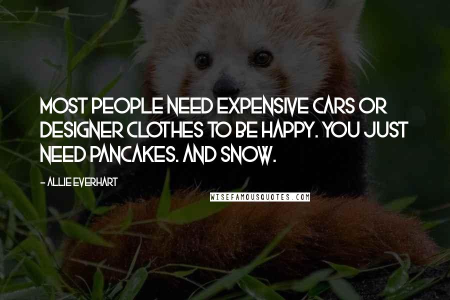 Allie Everhart Quotes: Most people need expensive cars or designer clothes to be happy. You just need pancakes. And snow.