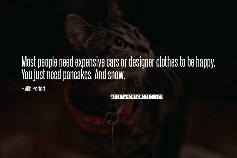 Allie Everhart Quotes: Most people need expensive cars or designer clothes to be happy. You just need pancakes. And snow.