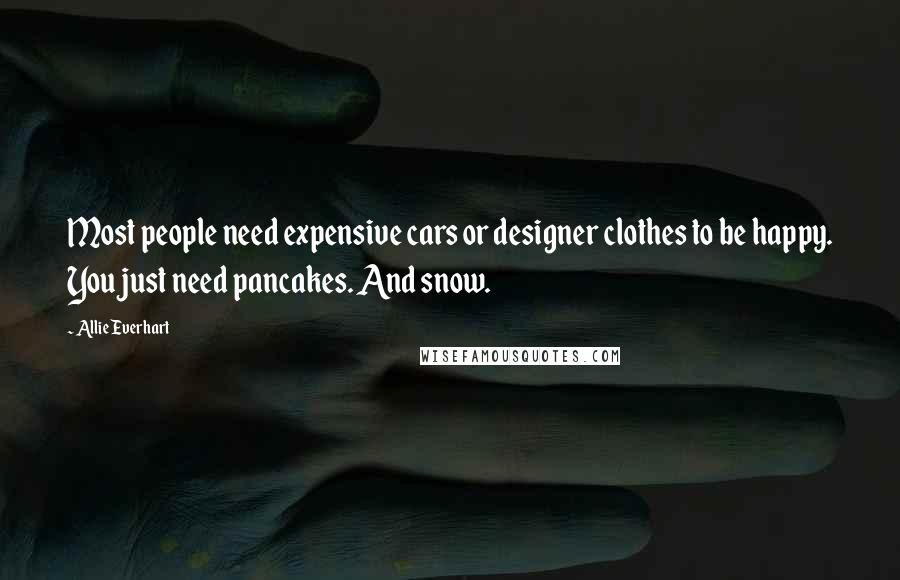 Allie Everhart Quotes: Most people need expensive cars or designer clothes to be happy. You just need pancakes. And snow.