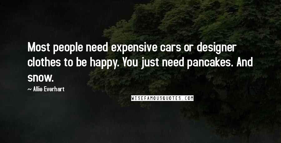 Allie Everhart Quotes: Most people need expensive cars or designer clothes to be happy. You just need pancakes. And snow.