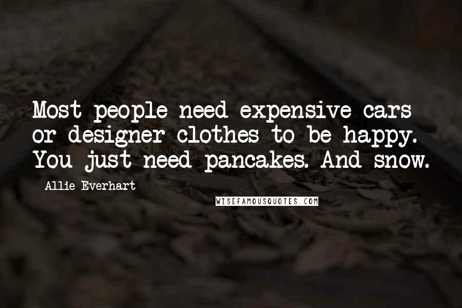 Allie Everhart Quotes: Most people need expensive cars or designer clothes to be happy. You just need pancakes. And snow.