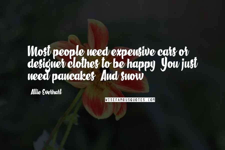 Allie Everhart Quotes: Most people need expensive cars or designer clothes to be happy. You just need pancakes. And snow.