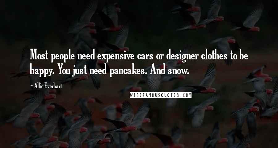 Allie Everhart Quotes: Most people need expensive cars or designer clothes to be happy. You just need pancakes. And snow.