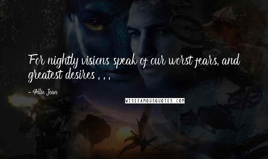 Allie Jean Quotes: For nightly visions speak of our worst fears, and greatest desires . . .