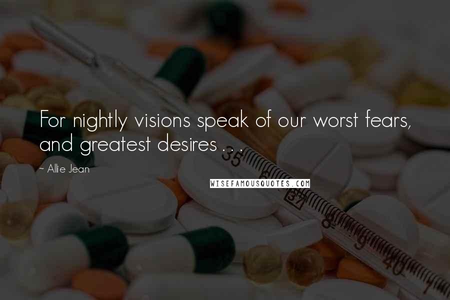 Allie Jean Quotes: For nightly visions speak of our worst fears, and greatest desires . . .