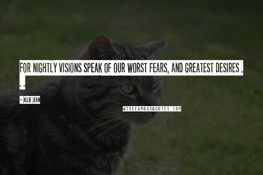 Allie Jean Quotes: For nightly visions speak of our worst fears, and greatest desires . . .