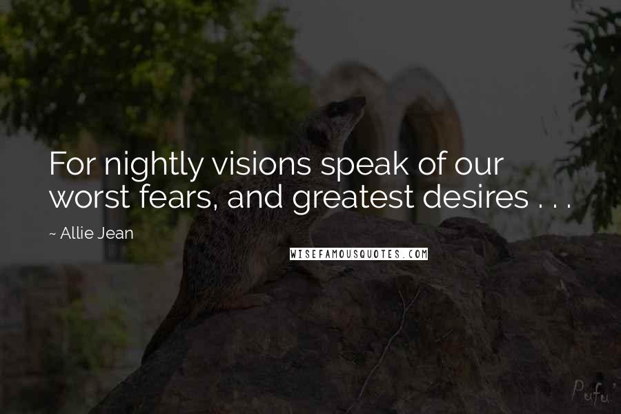 Allie Jean Quotes: For nightly visions speak of our worst fears, and greatest desires . . .