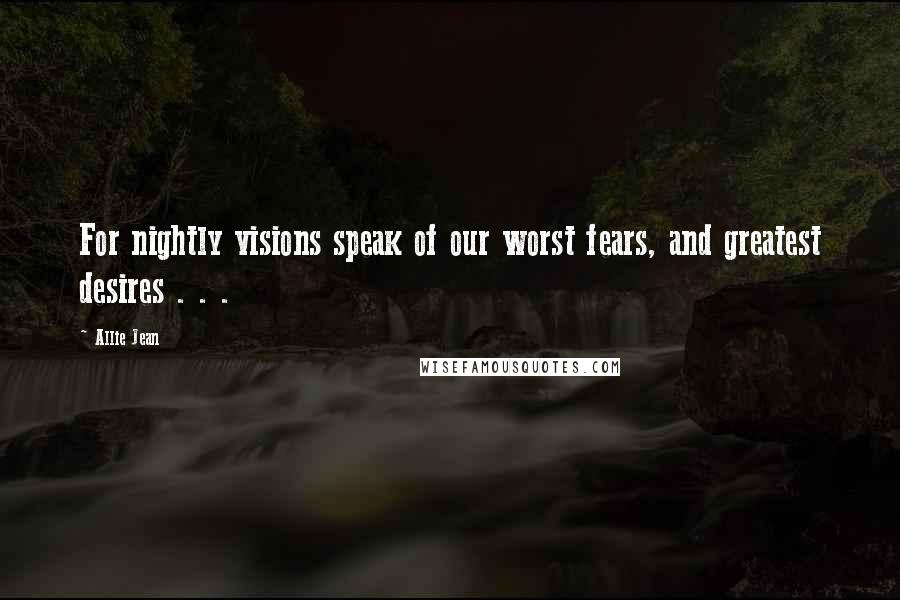 Allie Jean Quotes: For nightly visions speak of our worst fears, and greatest desires . . .