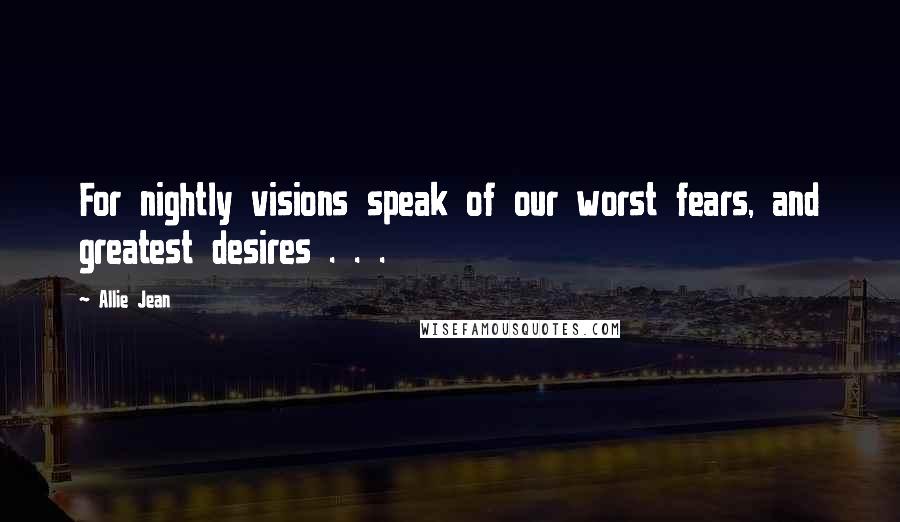 Allie Jean Quotes: For nightly visions speak of our worst fears, and greatest desires . . .