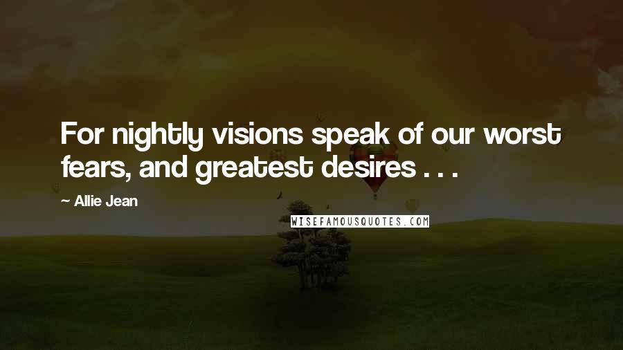 Allie Jean Quotes: For nightly visions speak of our worst fears, and greatest desires . . .