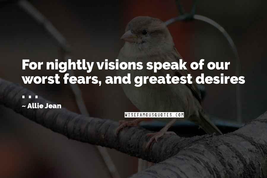 Allie Jean Quotes: For nightly visions speak of our worst fears, and greatest desires . . .