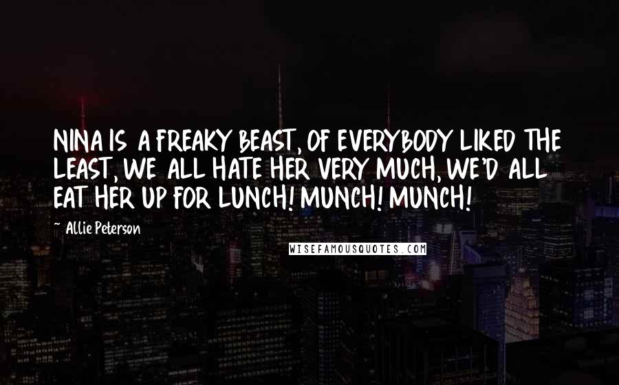 Allie Peterson Quotes: NINA IS A FREAKY BEAST, OF EVERYBODY LIKED THE LEAST, WE ALL HATE HER VERY MUCH, WE'D ALL EAT HER UP FOR LUNCH! MUNCH! MUNCH!