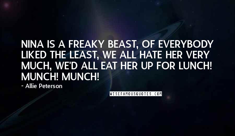 Allie Peterson Quotes: NINA IS A FREAKY BEAST, OF EVERYBODY LIKED THE LEAST, WE ALL HATE HER VERY MUCH, WE'D ALL EAT HER UP FOR LUNCH! MUNCH! MUNCH!