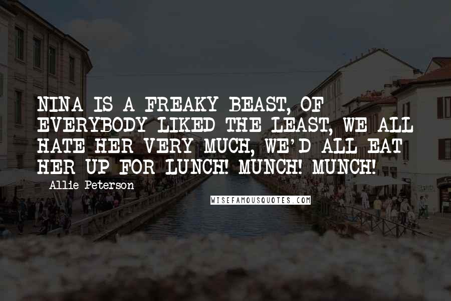 Allie Peterson Quotes: NINA IS A FREAKY BEAST, OF EVERYBODY LIKED THE LEAST, WE ALL HATE HER VERY MUCH, WE'D ALL EAT HER UP FOR LUNCH! MUNCH! MUNCH!