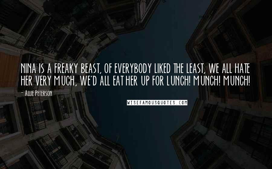 Allie Peterson Quotes: NINA IS A FREAKY BEAST, OF EVERYBODY LIKED THE LEAST, WE ALL HATE HER VERY MUCH, WE'D ALL EAT HER UP FOR LUNCH! MUNCH! MUNCH!