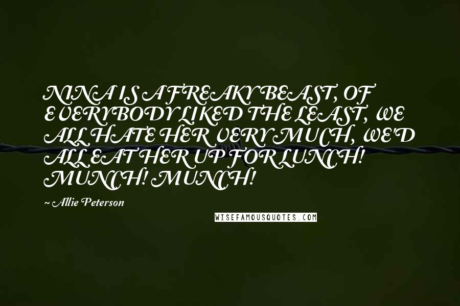 Allie Peterson Quotes: NINA IS A FREAKY BEAST, OF EVERYBODY LIKED THE LEAST, WE ALL HATE HER VERY MUCH, WE'D ALL EAT HER UP FOR LUNCH! MUNCH! MUNCH!