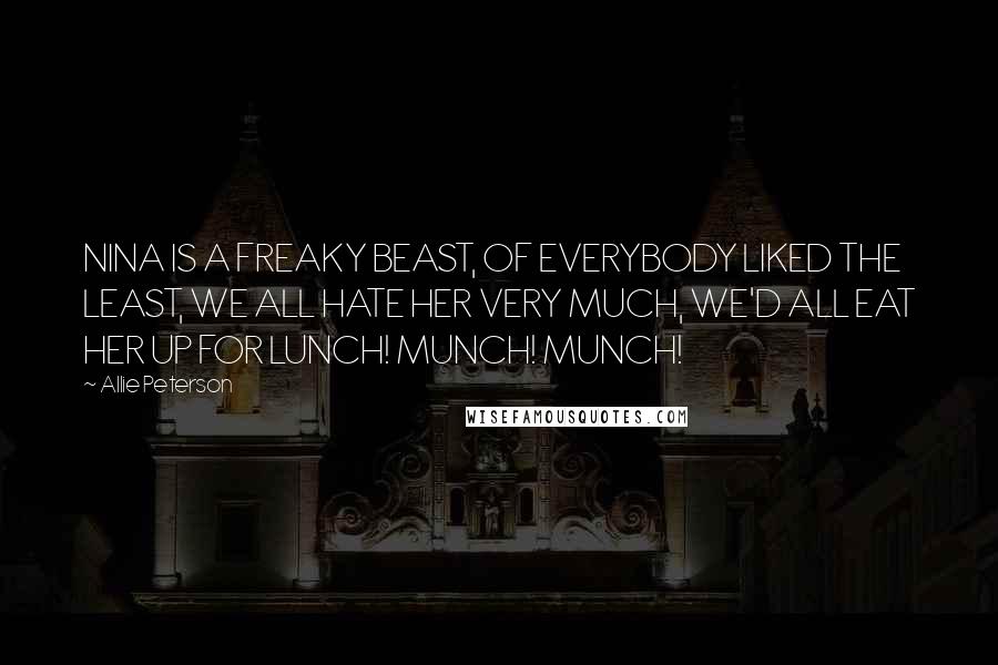 Allie Peterson Quotes: NINA IS A FREAKY BEAST, OF EVERYBODY LIKED THE LEAST, WE ALL HATE HER VERY MUCH, WE'D ALL EAT HER UP FOR LUNCH! MUNCH! MUNCH!