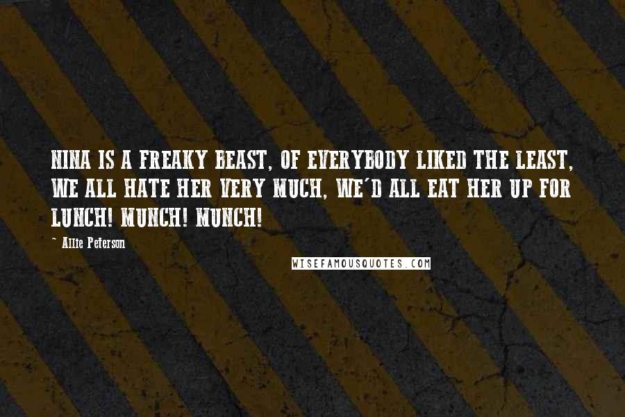 Allie Peterson Quotes: NINA IS A FREAKY BEAST, OF EVERYBODY LIKED THE LEAST, WE ALL HATE HER VERY MUCH, WE'D ALL EAT HER UP FOR LUNCH! MUNCH! MUNCH!