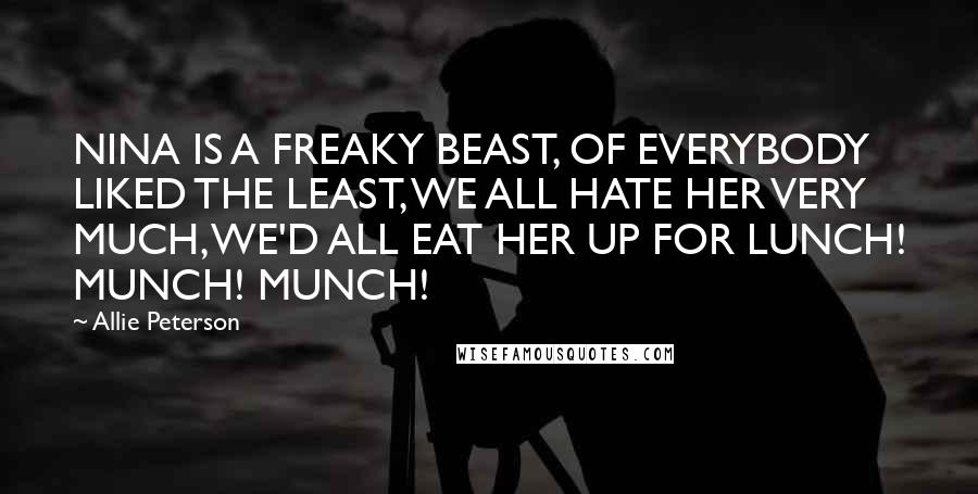 Allie Peterson Quotes: NINA IS A FREAKY BEAST, OF EVERYBODY LIKED THE LEAST, WE ALL HATE HER VERY MUCH, WE'D ALL EAT HER UP FOR LUNCH! MUNCH! MUNCH!