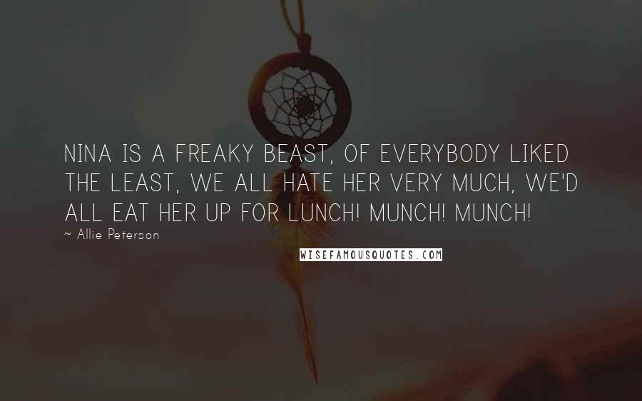 Allie Peterson Quotes: NINA IS A FREAKY BEAST, OF EVERYBODY LIKED THE LEAST, WE ALL HATE HER VERY MUCH, WE'D ALL EAT HER UP FOR LUNCH! MUNCH! MUNCH!