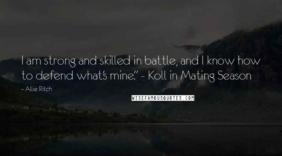 Allie Ritch Quotes: I am strong and skilled in battle, and I know how to defend what's mine." - Koll in Mating Season