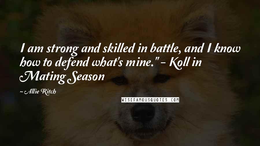 Allie Ritch Quotes: I am strong and skilled in battle, and I know how to defend what's mine." - Koll in Mating Season