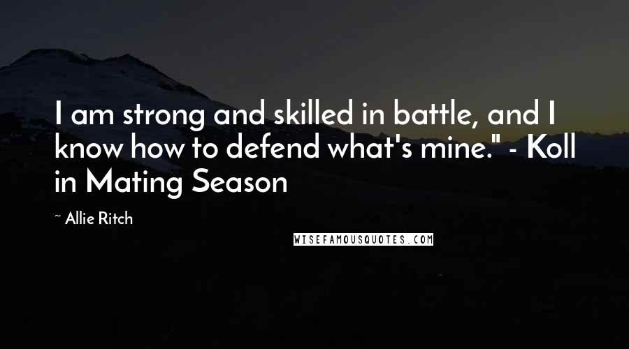 Allie Ritch Quotes: I am strong and skilled in battle, and I know how to defend what's mine." - Koll in Mating Season