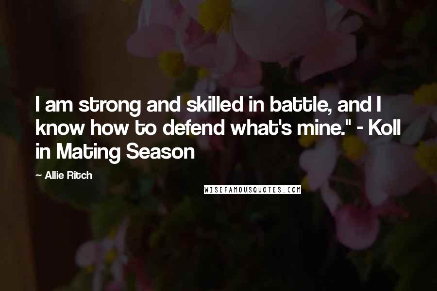 Allie Ritch Quotes: I am strong and skilled in battle, and I know how to defend what's mine." - Koll in Mating Season