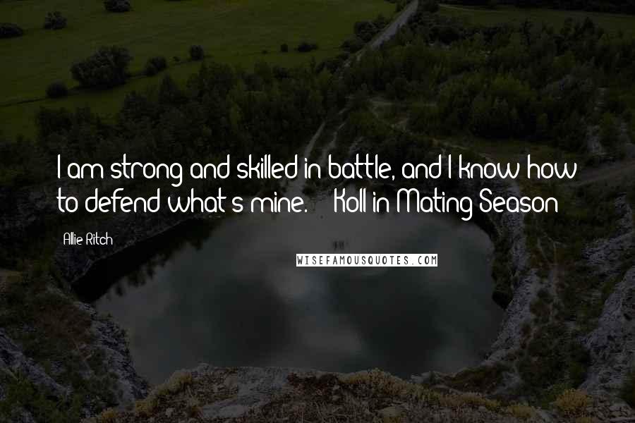 Allie Ritch Quotes: I am strong and skilled in battle, and I know how to defend what's mine." - Koll in Mating Season