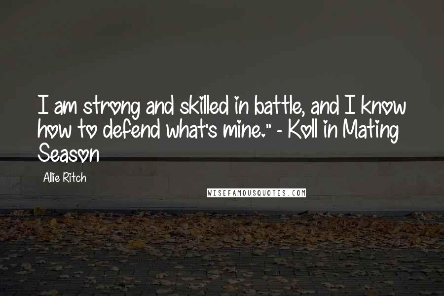 Allie Ritch Quotes: I am strong and skilled in battle, and I know how to defend what's mine." - Koll in Mating Season